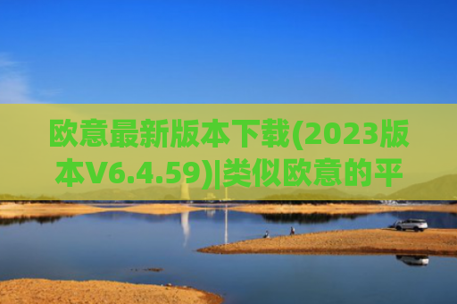 欧意最新版本下载(2023版本V6.4.59)|类似欧意的平台