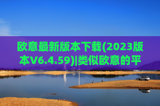 欧意最新版本下载(2023版本V6.4.59)|类似欧意的平台
