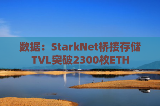 数据：StarkNet桥接存储TVL突破2300枚ETH