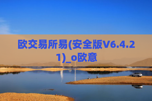 欧交易所易(安全版V6.4.21)_o欧意