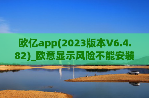 欧亿app(2023版本V6.4.82)_欧意显示风险不能安装