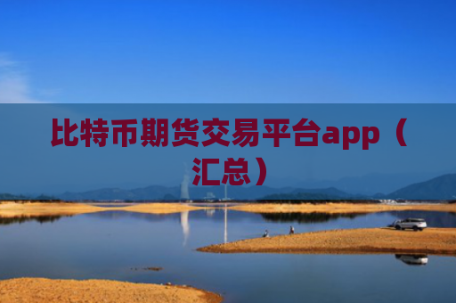 比特币期货交易平台app（汇总）