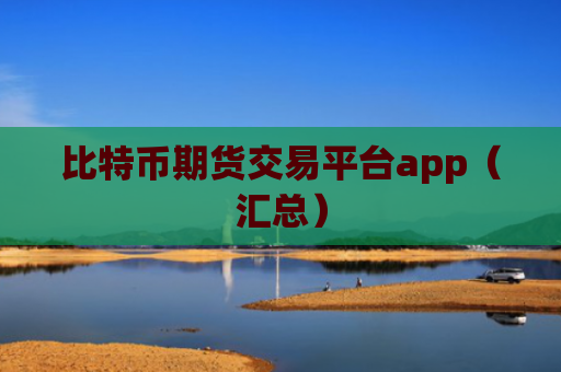 比特币期货交易平台app（汇总）