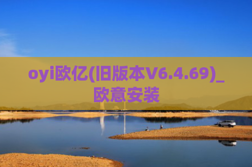 oyi欧亿(旧版本V6.4.69)_欧意安装
