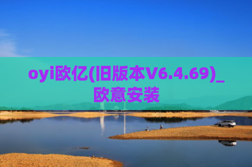 oyi欧亿(旧版本V6.4.69)_欧意安装