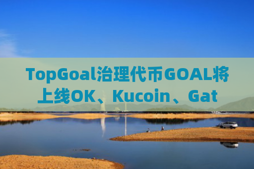 TopGoal治理代币GOAL将上线OK、Kucoin、Gat