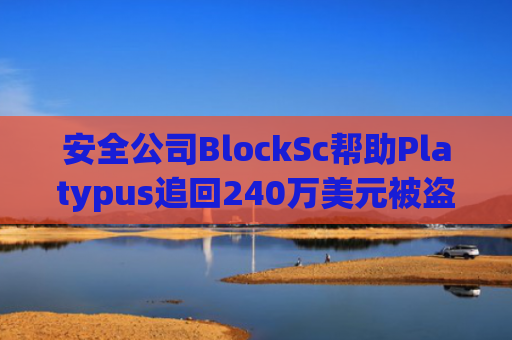 安全公司BlockSc帮助Platypus追回240万美元被盗资金