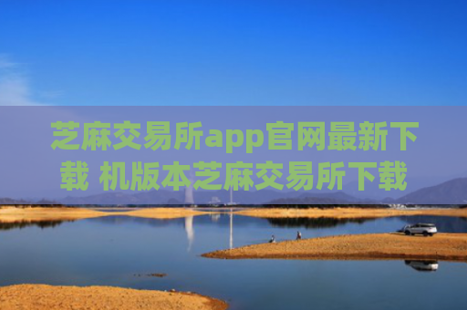 芝麻交易所app官网最新下载 机版本芝麻交易所下载