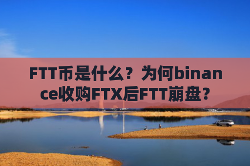 FTT币是什么？为何binance收购FTX后FTT崩盘？