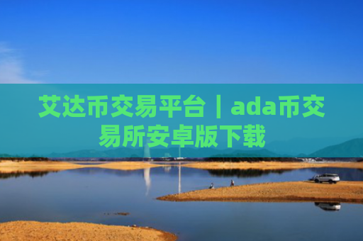 艾达币交易平台｜ada币交易所安卓版下载