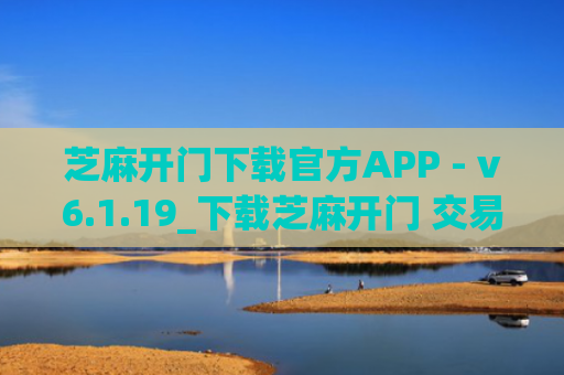 芝麻开门下载官方APP - v6.1.19_下载芝麻开门 交易平台