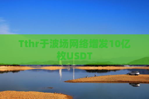 Tthr于波场网络增发10亿枚USDT