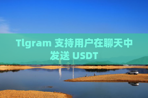 Tlgram 支持用户在聊天中发送 USDT