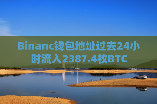 Binanc钱包地址过去24小时流入2387.4枚BTC
