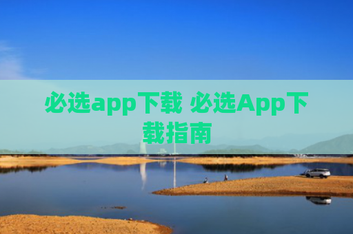 必选app下载 必选App下载指南