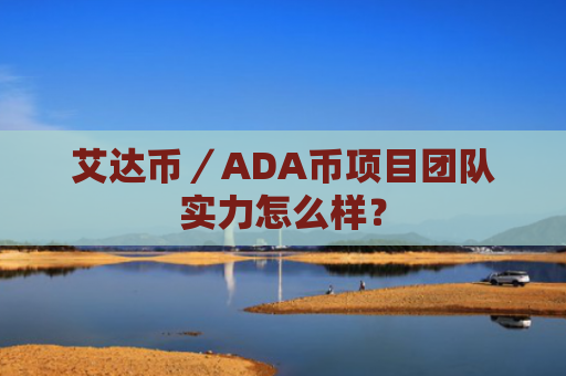 艾达币／ADA币项目团队实力怎么样？