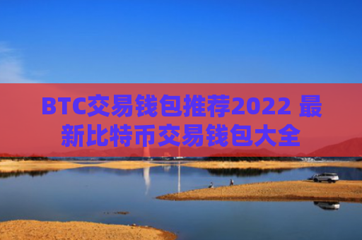 BTC交易钱包推荐2022 最新比特币交易钱包大全
