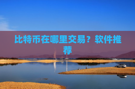 比特币在哪里交易?软件推荐