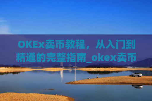OKEx卖币教程,从入门到精通的完整指南_okex卖币流程