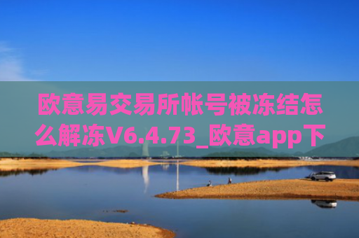 欧意易交易所帐号被冻结怎么解冻V6.4.73_欧意app下载交易网