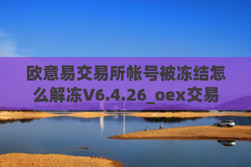 欧意易交易所帐号被冻结怎么解冻V6.4.26_oex交易