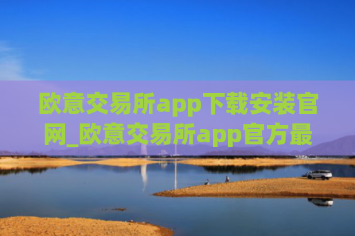 欧意交易所app下载安装官网_欧意交易所app官方最新版下载
