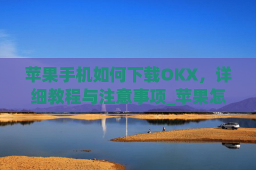 苹果手机如何下载OKX,详细教程与注意事项_苹果怎么下载易欧app