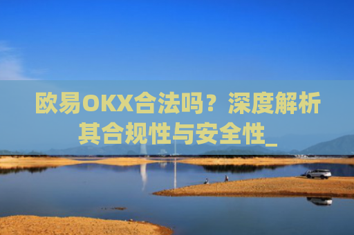 欧易OKX合法吗？深度解析其合规性与安全性_