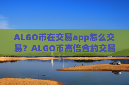 ALGO币在交易app怎么交易？ALGO币高倍合约交易app下载