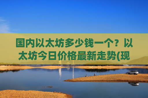 国内以太坊多少钱一个？以太坊今日价格最新走势(现价29026.65元)