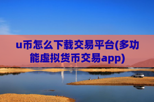 u币怎么下载交易平台(多功能虚拟货币交易app)