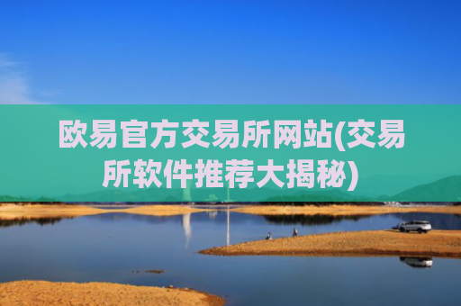 欧易官方交易所网站(交易所软件推荐大揭秘)