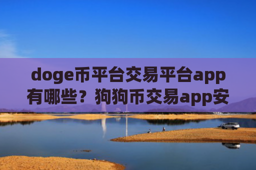 doge币平台交易平台app有哪些？狗狗币交易app安全
