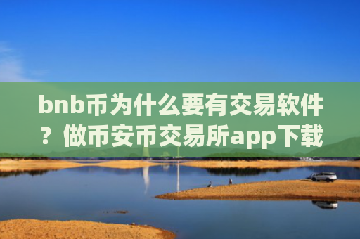 bnb币为什么要有交易软件？做币安币交易所app下载合法吗