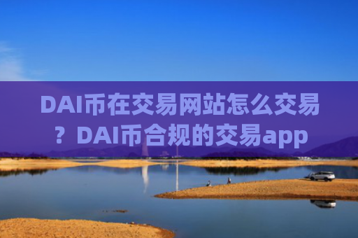 DAI币在交易网站怎么交易？DAI币合规的交易app