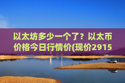 以太坊多少一个了？以太币价格今日行情价(现价29152.55元)