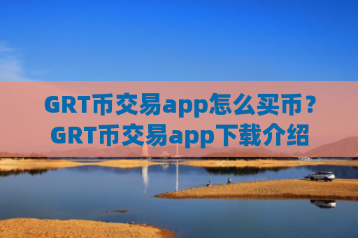 GRT币交易app怎么买币？GRT币交易app下载介绍