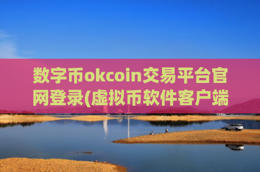 数字币okcoin交易平台官网登录(虚拟币软件客户端功能测评)