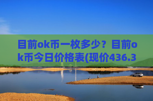目前ok币一枚多少？目前ok币今日价格表(现价436.384元)