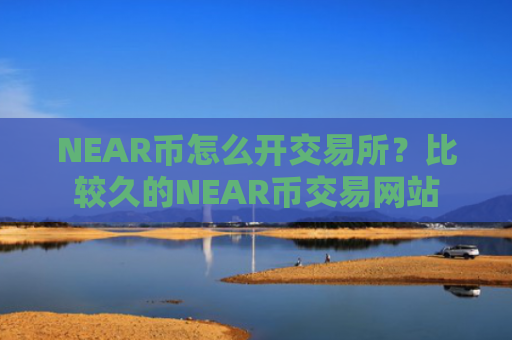 NEAR币怎么开交易所？比较久的NEAR币交易网站