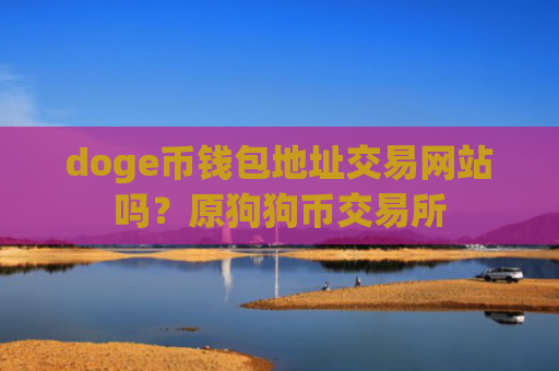 doge币钱包地址交易网站吗？原狗狗币交易所