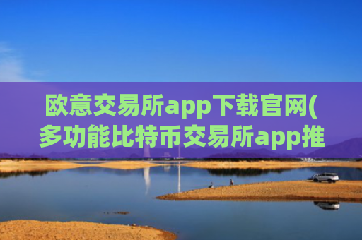 欧意交易所app下载官网(多功能比特币交易所app推荐)