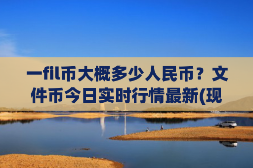 一fil币大概多少人民币？文件币今日实时行情最新(现价57.2336元)