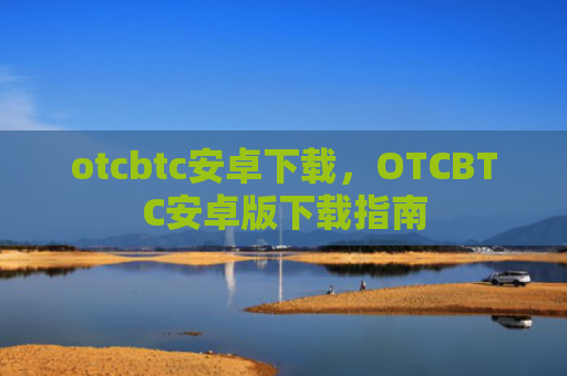 otcbtc安卓下载，OTCBTC安卓版下载指南