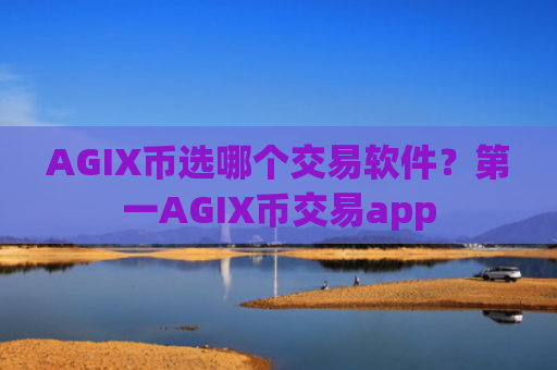 AGIX币选哪个交易软件？第一AGIX币交易app