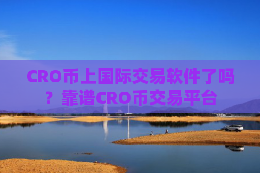 CRO币上国际交易软件了吗？靠谱CRO币交易平台