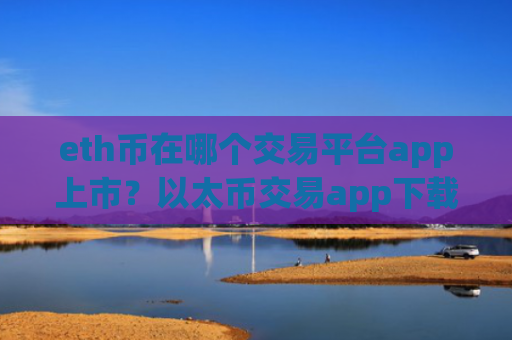 eth币在哪个交易平台app上市？以太币交易app下载官网手