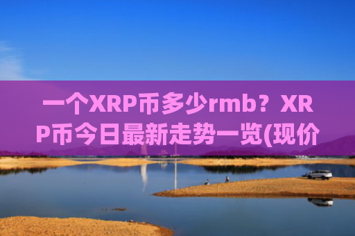 一个XRP币多少rmb？XRP币今日最新走势一览(现价18.9415元)