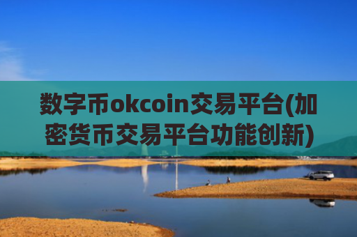 数字币okcoin交易平台(加密货币交易平台功能创新)