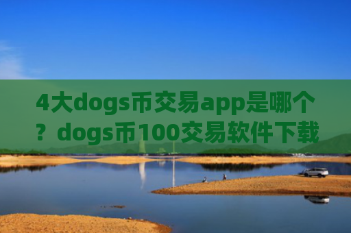 4大dogs币交易app是哪个？dogs币100交易软件下载靠谱